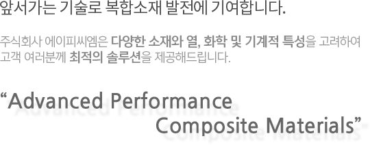 앞서가는 기술로 복합소재 발전에 기여합니다. 주식회사 에이피씨엠은 다양한 소재와 열, 화학 및 기계적 특성을 고려하여
고객 여러분께 최적의 솔루션을 제공해드립니다.“Advanced Performance
                              Composite Materials”